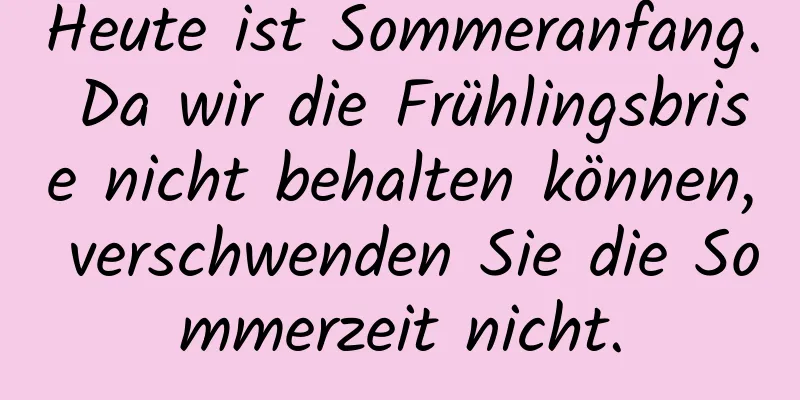 Heute ist Sommeranfang. Da wir die Frühlingsbrise nicht behalten können, verschwenden Sie die Sommerzeit nicht.