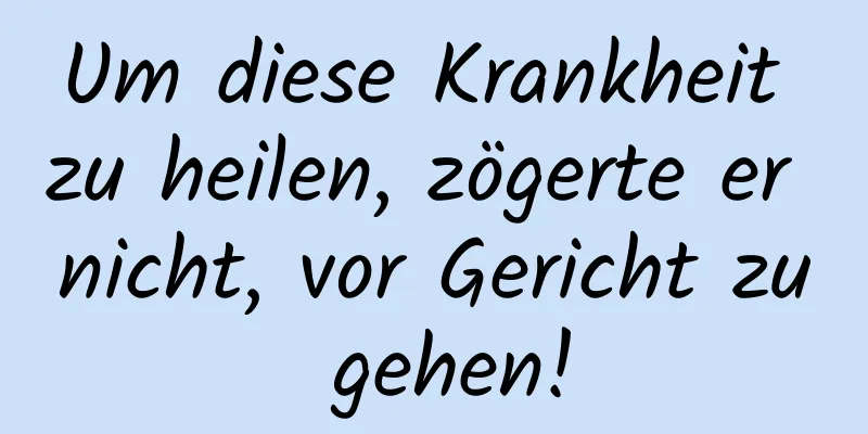 Um diese Krankheit zu heilen, zögerte er nicht, vor Gericht zu gehen!