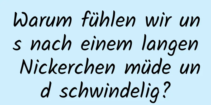 Warum fühlen wir uns nach einem langen Nickerchen müde und schwindelig?