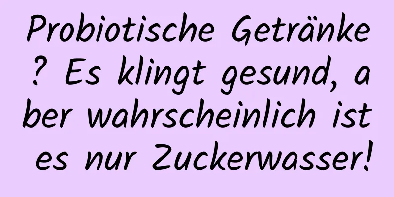 Probiotische Getränke? Es klingt gesund, aber wahrscheinlich ist es nur Zuckerwasser!