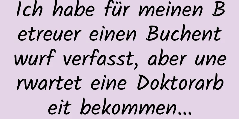Ich habe für meinen Betreuer einen Buchentwurf verfasst, aber unerwartet eine Doktorarbeit bekommen...