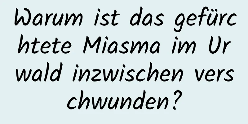Warum ist das gefürchtete Miasma im Urwald inzwischen verschwunden?