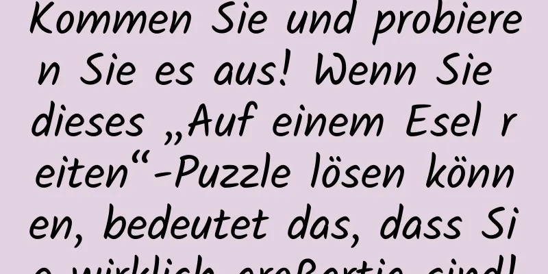 Kommen Sie und probieren Sie es aus! Wenn Sie dieses „Auf einem Esel reiten“-Puzzle lösen können, bedeutet das, dass Sie wirklich großartig sind!