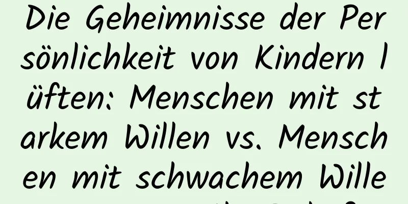 Die Geheimnisse der Persönlichkeit von Kindern lüften: Menschen mit starkem Willen vs. Menschen mit schwachem Willen, wer ist Ihr Baby?
