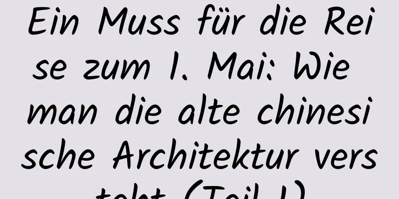 Ein Muss für die Reise zum 1. Mai: Wie man die alte chinesische Architektur versteht (Teil 1)
