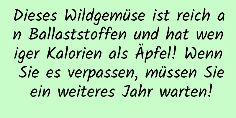 Dieses Wildgemüse ist reich an Ballaststoffen und hat weniger Kalorien als Äpfel! Wenn Sie es verpassen, müssen Sie ein weiteres Jahr warten!