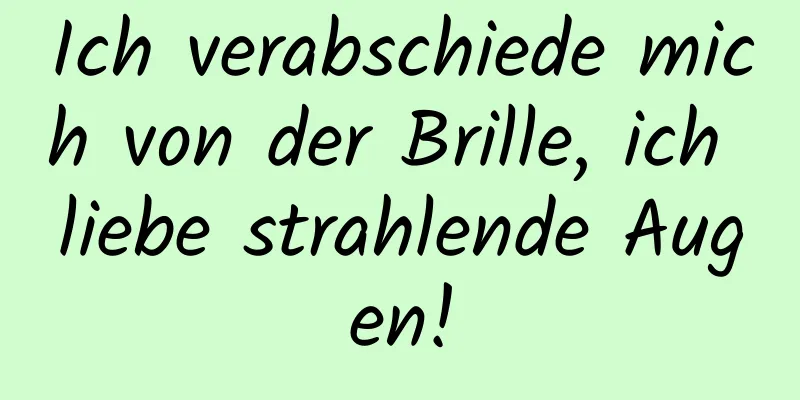 Ich verabschiede mich von der Brille, ich liebe strahlende Augen!