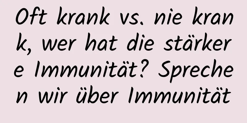Oft krank vs. nie krank, wer hat die stärkere Immunität? Sprechen wir über Immunität