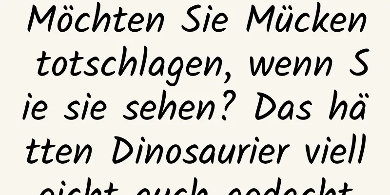 Möchten Sie Mücken totschlagen, wenn Sie sie sehen? Das hätten Dinosaurier vielleicht auch gedacht