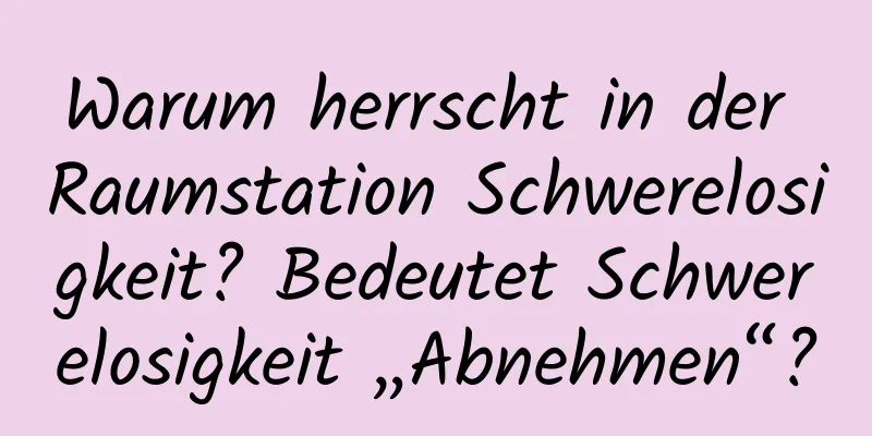 Warum herrscht in der Raumstation Schwerelosigkeit? Bedeutet Schwerelosigkeit „Abnehmen“?