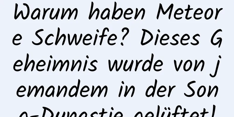 Warum haben Meteore Schweife? Dieses Geheimnis wurde von jemandem in der Song-Dynastie gelüftet!