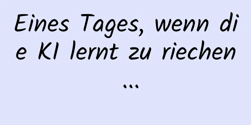 Eines Tages, wenn die KI lernt zu riechen ...