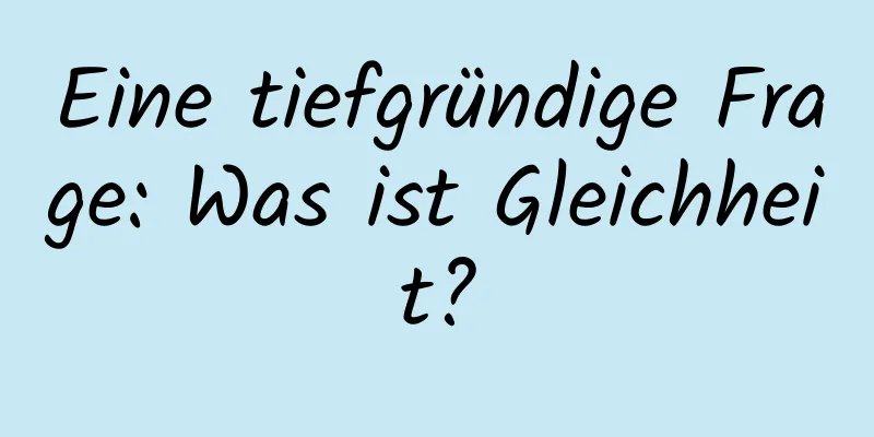 Eine tiefgründige Frage: Was ist Gleichheit?