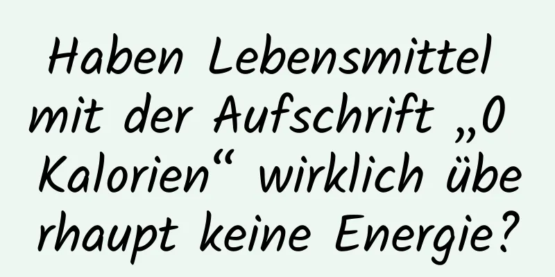 Haben Lebensmittel mit der Aufschrift „0 Kalorien“ wirklich überhaupt keine Energie?