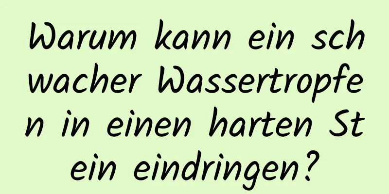 Warum kann ein schwacher Wassertropfen in einen harten Stein eindringen?