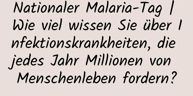 Nationaler Malaria-Tag | Wie viel wissen Sie über Infektionskrankheiten, die jedes Jahr Millionen von Menschenleben fordern?