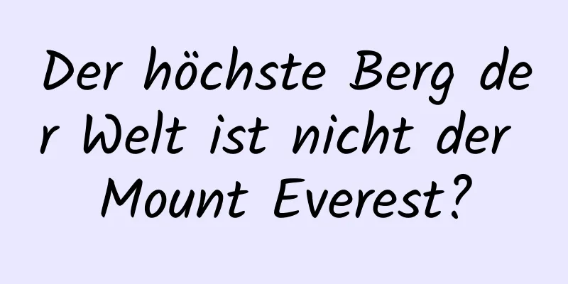 Der höchste Berg der Welt ist nicht der Mount Everest?