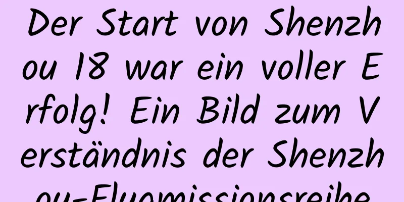Der Start von Shenzhou 18 war ein voller Erfolg! Ein Bild zum Verständnis der Shenzhou-Flugmissionsreihe