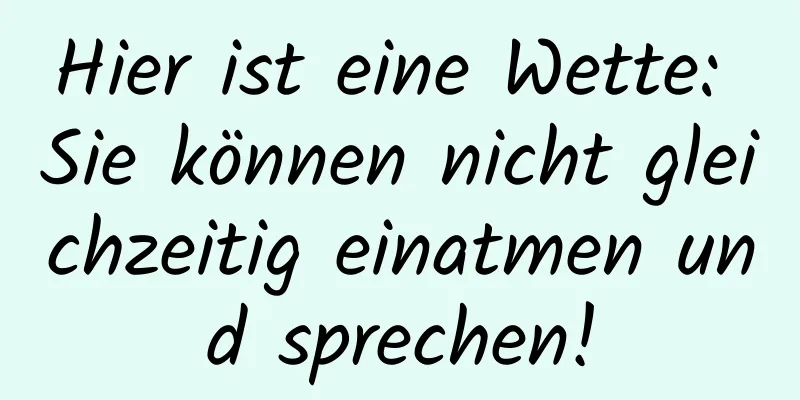 Hier ist eine Wette: Sie können nicht gleichzeitig einatmen und sprechen!