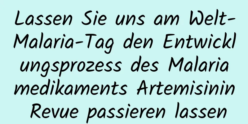 Lassen Sie uns am Welt-Malaria-Tag den Entwicklungsprozess des Malariamedikaments Artemisinin Revue passieren lassen