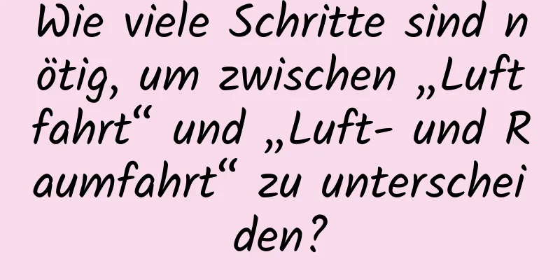 Wie viele Schritte sind nötig, um zwischen „Luftfahrt“ und „Luft- und Raumfahrt“ zu unterscheiden?