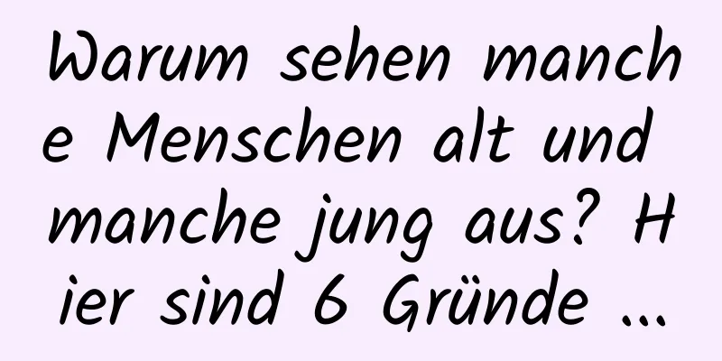 Warum sehen manche Menschen alt und manche jung aus? Hier sind 6 Gründe ...