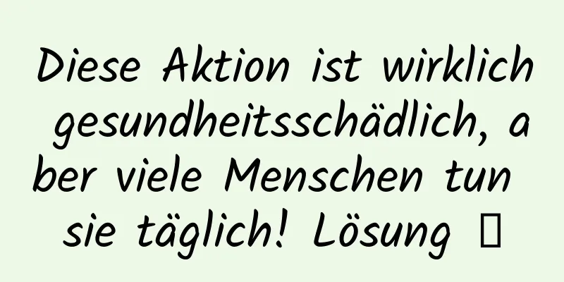 Diese Aktion ist wirklich gesundheitsschädlich, aber viele Menschen tun sie täglich! Lösung →