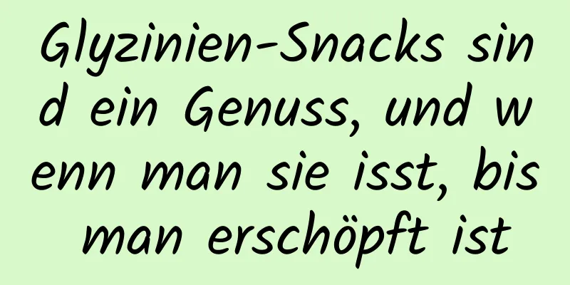 Glyzinien-Snacks sind ein Genuss, und wenn man sie isst, bis man erschöpft ist