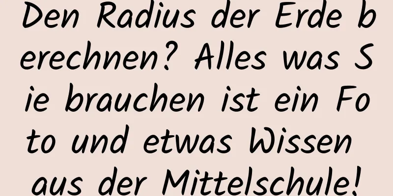 Den Radius der Erde berechnen? Alles was Sie brauchen ist ein Foto und etwas Wissen aus der Mittelschule!