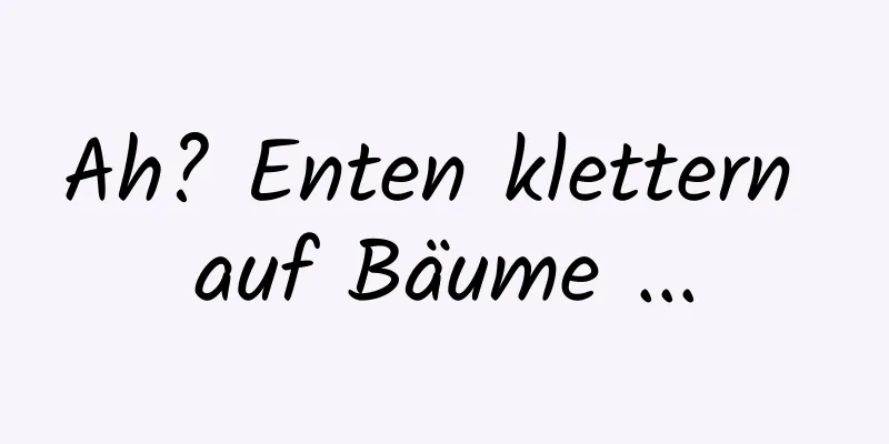 Ah? Enten klettern auf Bäume ...