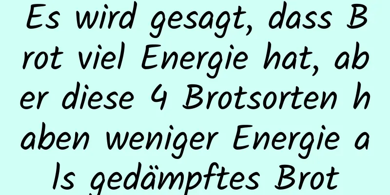 Es wird gesagt, dass Brot viel Energie hat, aber diese 4 Brotsorten haben weniger Energie als gedämpftes Brot