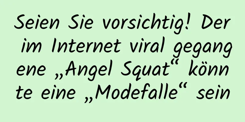 Seien Sie vorsichtig! Der im Internet viral gegangene „Angel Squat“ könnte eine „Modefalle“ sein
