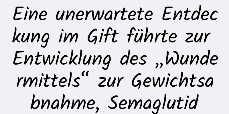 Eine unerwartete Entdeckung im Gift führte zur Entwicklung des „Wundermittels“ zur Gewichtsabnahme, Semaglutid