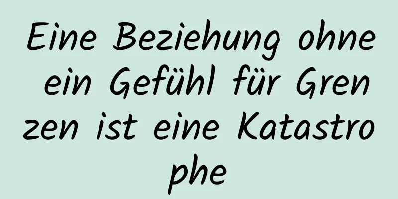 Eine Beziehung ohne ein Gefühl für Grenzen ist eine Katastrophe