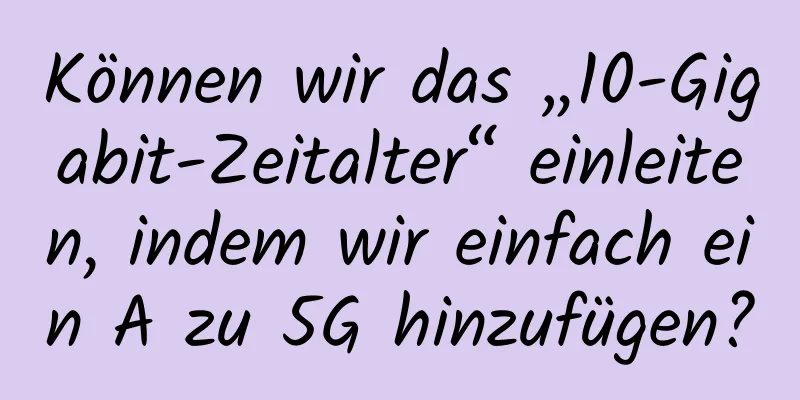 Können wir das „10-Gigabit-Zeitalter“ einleiten, indem wir einfach ein A zu 5G hinzufügen?