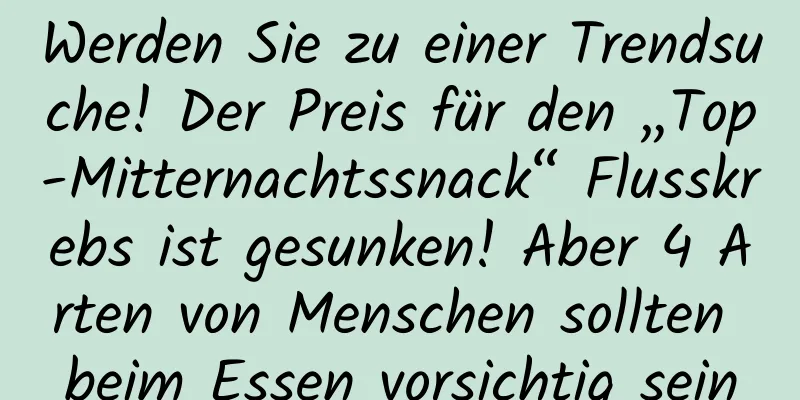 Werden Sie zu einer Trendsuche! Der Preis für den „Top-Mitternachtssnack“ Flusskrebs ist gesunken! Aber 4 Arten von Menschen sollten beim Essen vorsichtig sein