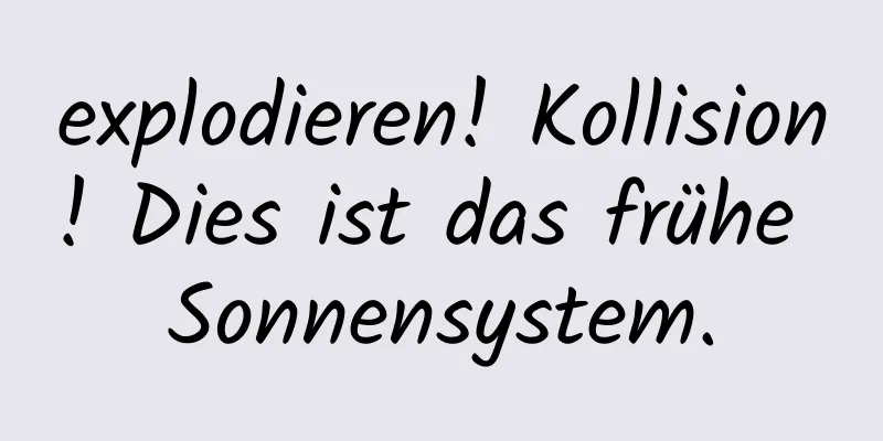 explodieren! Kollision! Dies ist das frühe Sonnensystem.