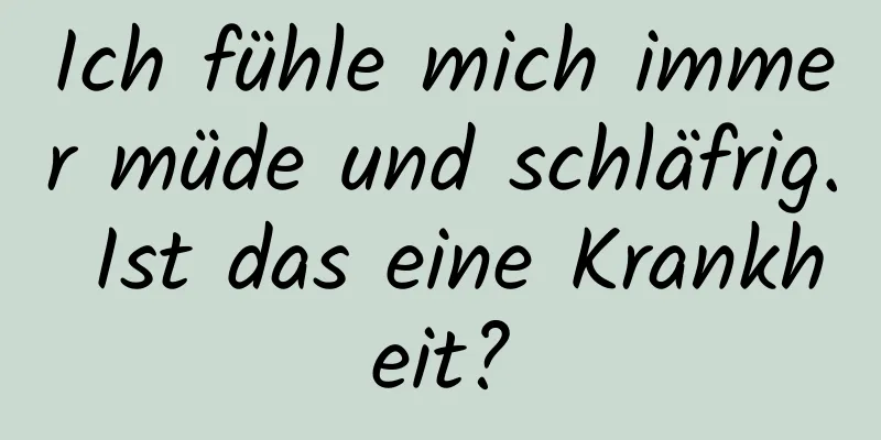 Ich fühle mich immer müde und schläfrig. Ist das eine Krankheit?