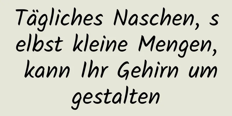 Tägliches Naschen, selbst kleine Mengen, kann Ihr Gehirn umgestalten