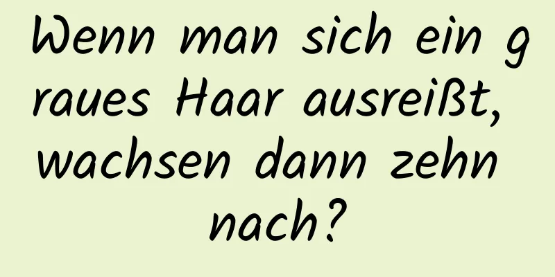 Wenn man sich ein graues Haar ausreißt, wachsen dann zehn nach?