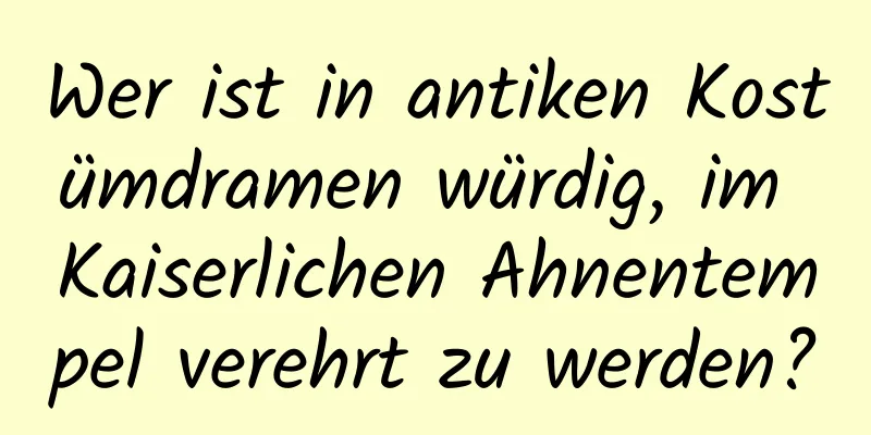 Wer ist in antiken Kostümdramen würdig, im Kaiserlichen Ahnentempel verehrt zu werden?