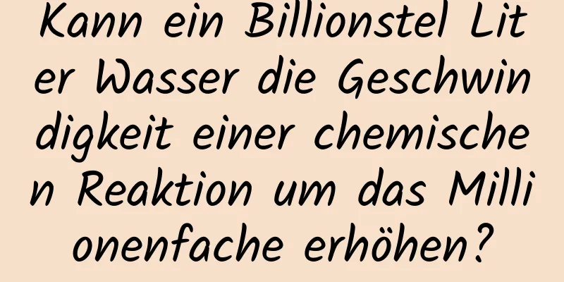 Kann ein Billionstel Liter Wasser die Geschwindigkeit einer chemischen Reaktion um das Millionenfache erhöhen?