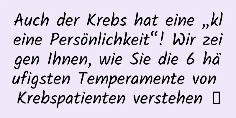 Auch der Krebs hat eine „kleine Persönlichkeit“! Wir zeigen Ihnen, wie Sie die 6 häufigsten Temperamente von Krebspatienten verstehen →