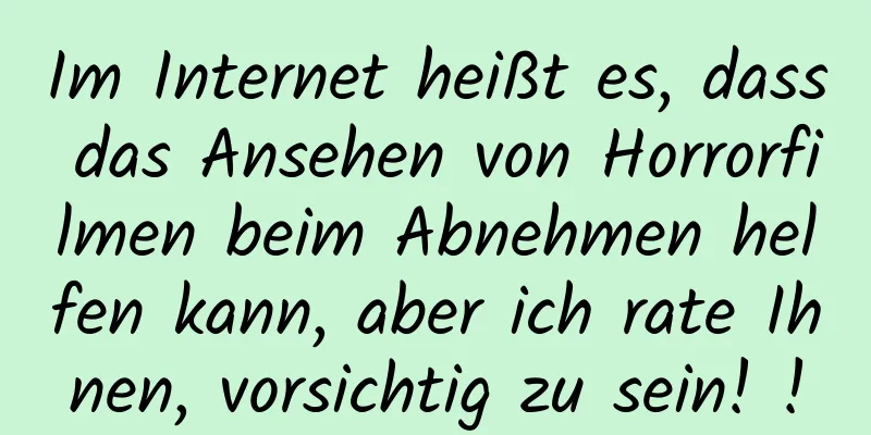 Im Internet heißt es, dass das Ansehen von Horrorfilmen beim Abnehmen helfen kann, aber ich rate Ihnen, vorsichtig zu sein! !