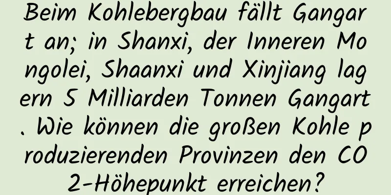 Beim Kohlebergbau fällt Gangart an; in Shanxi, der Inneren Mongolei, Shaanxi und Xinjiang lagern 5 Milliarden Tonnen Gangart. Wie können die großen Kohle produzierenden Provinzen den CO2-Höhepunkt erreichen?