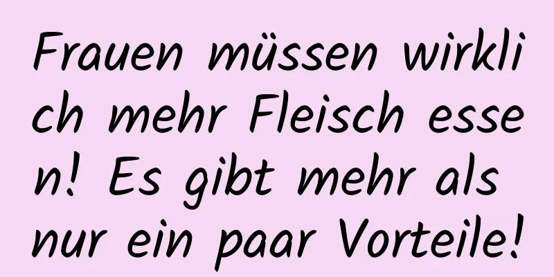 Frauen müssen wirklich mehr Fleisch essen! Es gibt mehr als nur ein paar Vorteile!
