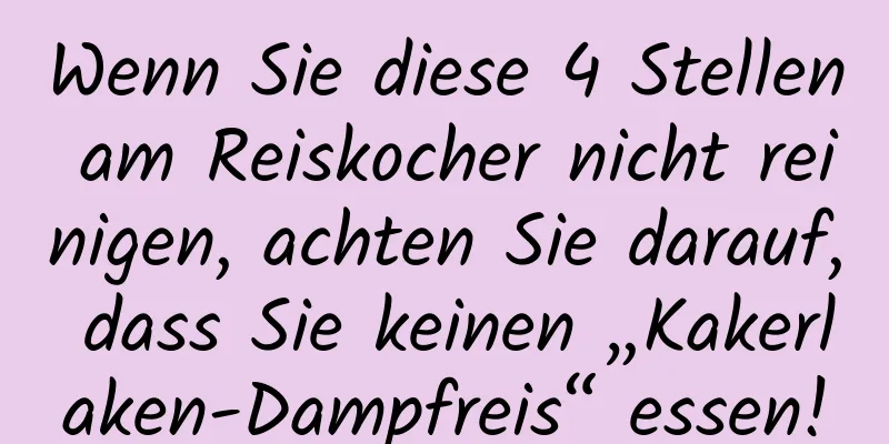Wenn Sie diese 4 Stellen am Reiskocher nicht reinigen, achten Sie darauf, dass Sie keinen „Kakerlaken-Dampfreis“ essen!