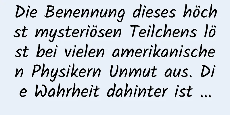 Die Benennung dieses höchst mysteriösen Teilchens löst bei vielen amerikanischen Physikern Unmut aus. Die Wahrheit dahinter ist ...