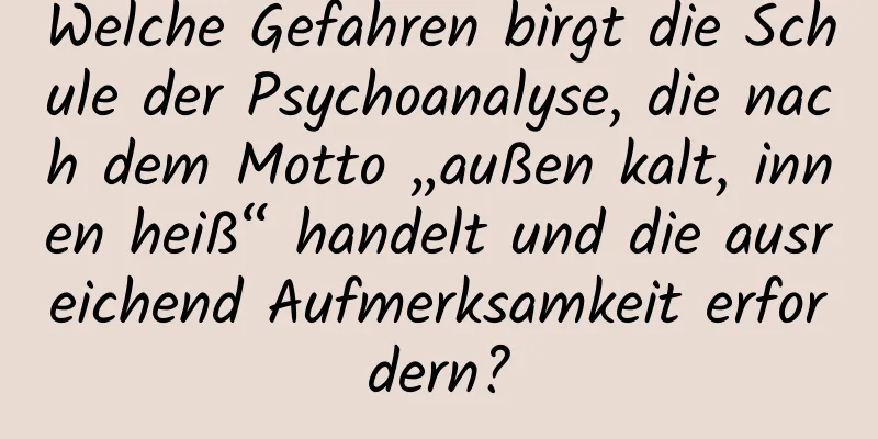 Welche Gefahren birgt die Schule der Psychoanalyse, die nach dem Motto „außen kalt, innen heiß“ handelt und die ausreichend Aufmerksamkeit erfordern?