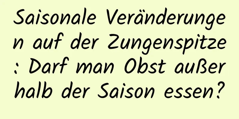 Saisonale Veränderungen auf der Zungenspitze: Darf man Obst außerhalb der Saison essen?